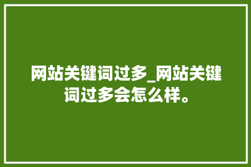 网站关键词过多_网站关键词过多会怎么样。 SEO关键词 网站关键词过多_网站关键词过多会怎么样。 网站关键词过多_网站关键词过多会怎么样。 SEO关键词