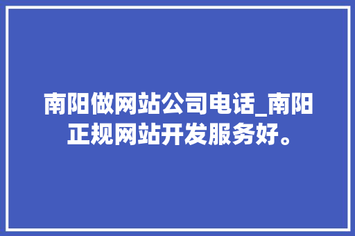 南阳做网站公司电话_南阳正规网站开发服务好。 南阳做网站公司电话_南阳正规网站开发服务好。 网站建设公司