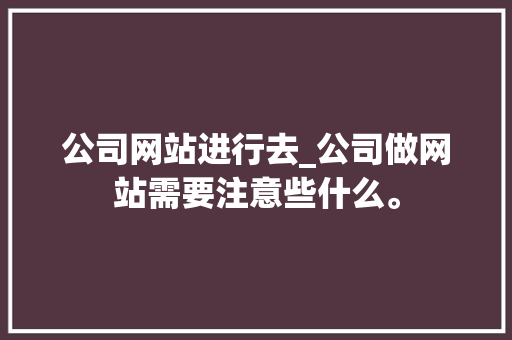 公司网站进行去_公司做网站需要注意些什么。