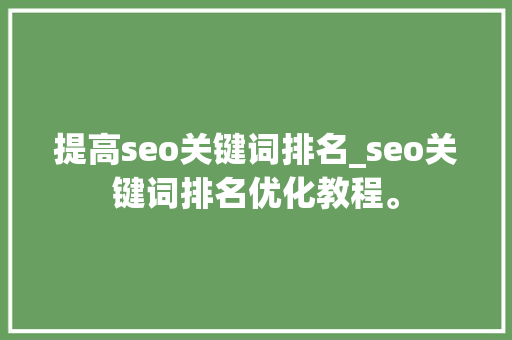 提高seo关键词排名_seo关键词排名优化教程。