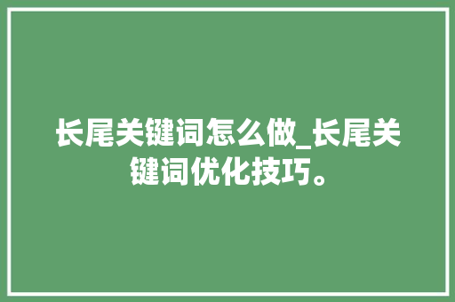 长尾关键词怎么做_长尾关键词优化技巧。 长尾关键词怎么做_长尾关键词优化技巧。 SEO关键词