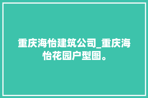 重庆海怡建筑公司_重庆海怡花园户型图。 重庆海怡建筑公司_重庆海怡花园户型图。 网站建设公司