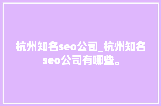 杭州知名seo公司_杭州知名seo公司有哪些。