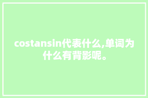 costansin代表什么,单词为什么有背影呢。