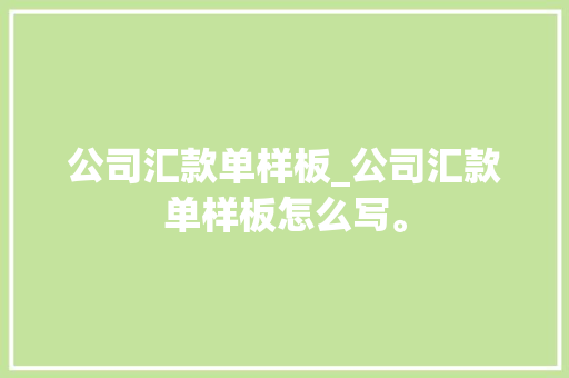 公司汇款单样板_公司汇款单样板怎么写。
