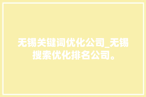 无锡关键词优化公司_无锡搜索优化排名公司。 无锡关键词优化公司_无锡搜索优化排名公司。 网站建设公司