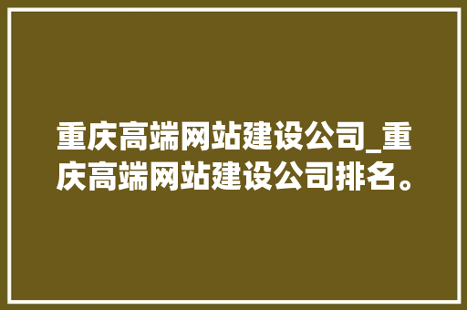 重庆高端网站建设公司_重庆高端网站建设公司排名。 重庆高端网站建设公司_重庆高端网站建设公司排名。 网站建设公司