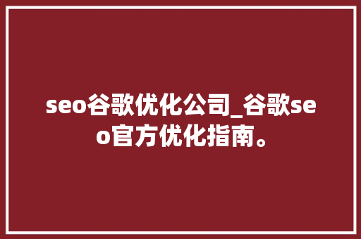 seo谷歌优化公司_谷歌seo官方优化指南。 seo谷歌优化公司_谷歌seo官方优化指南。 网站建设公司