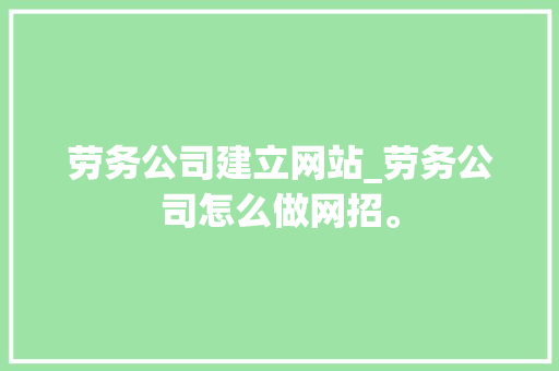 劳务公司建立网站_劳务公司怎么做网招。