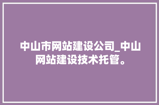 中山市网站建设公司_中山网站建设技术托管。 中山市网站建设公司_中山网站建设技术托管。 网站建设公司