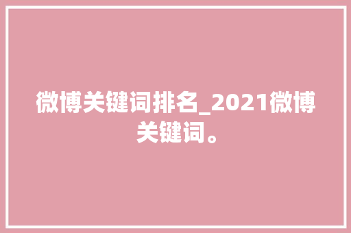 微博关键词排名_2021微博关键词。 微博关键词排名_2021微博关键词。 SEO关键词