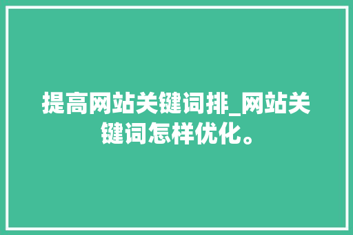 提高网站关键词排_网站关键词怎样优化。 提高网站关键词排_网站关键词怎样优化。 SEO关键词
