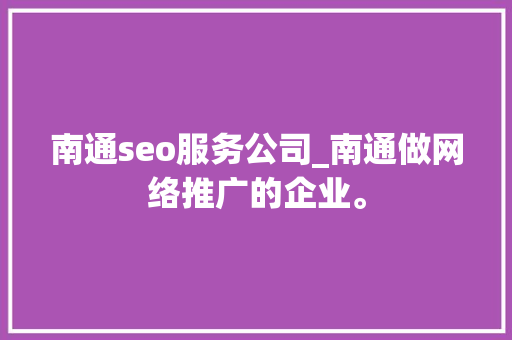 南通seo服务公司_南通做网络推广的企业。 南通seo服务公司_南通做网络推广的企业。 网站建设公司