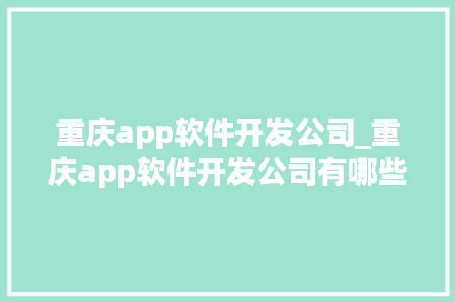重庆app软件开发公司_重庆app软件开发公司有哪些。 重庆app软件开发公司_重庆app软件开发公司有哪些。 网站建设公司