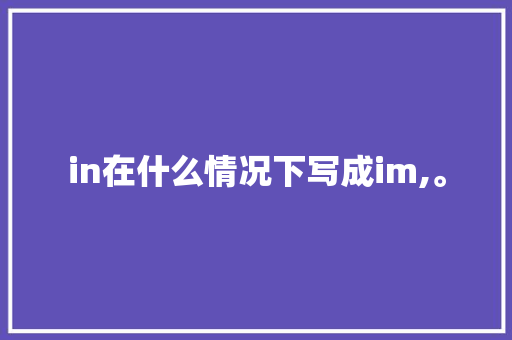 in在什么情况下写成im,。 in在什么情况下写成im,。 百度SEO