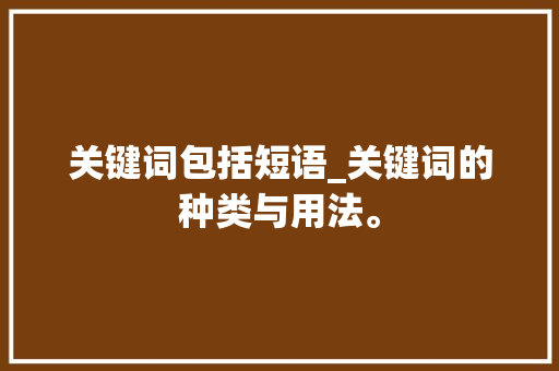 关键词包括短语_关键词的种类与用法。