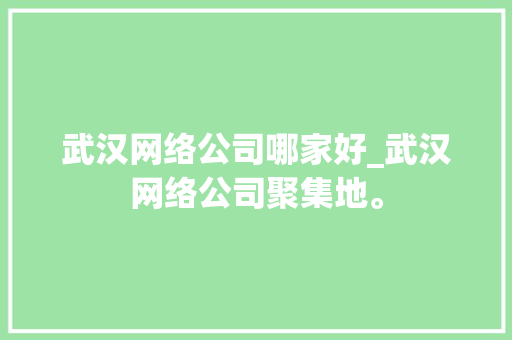 武汉网络公司哪家好_武汉网络公司聚集地。 武汉网络公司哪家好_武汉网络公司聚集地。 网站建设公司