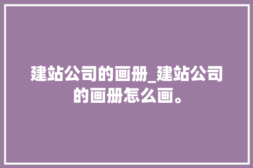 建站公司的画册_建站公司的画册怎么画。