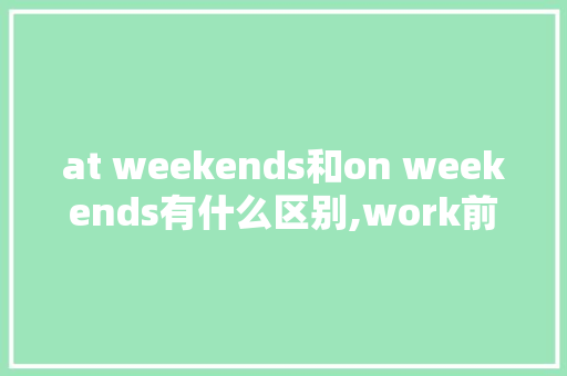 at weekends和on weekends有什么区别,work前为什么不加the。
