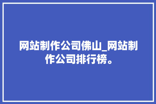 网站制作公司佛山_网站制作公司排行榜。 网站制作公司佛山_网站制作公司排行榜。 网站建设公司