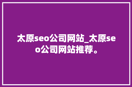 太原seo公司网站_太原seo公司网站推荐。 太原seo公司网站_太原seo公司网站推荐。 网站建设公司