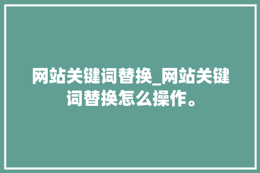 网站关键词替换_网站关键词替换怎么操作。