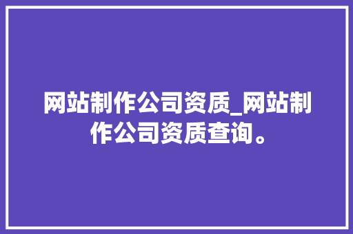 网站制作公司资质_网站制作公司资质查询。