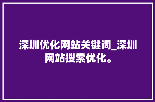 深圳优化网站关键词_深圳网站搜索优化。 深圳优化网站关键词_深圳网站搜索优化。 SEO关键词