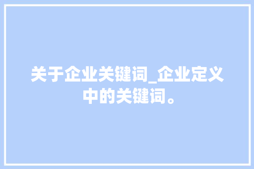 关于企业关键词_企业定义中的关键词。 关于企业关键词_企业定义中的关键词。 SEO关键词