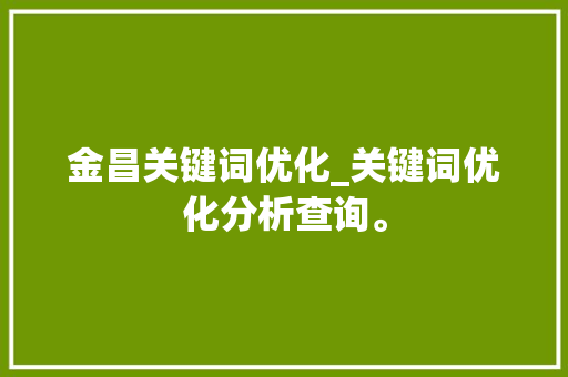 金昌关键词优化_关键词优化分析查询。 金昌关键词优化_关键词优化分析查询。 SEO关键词