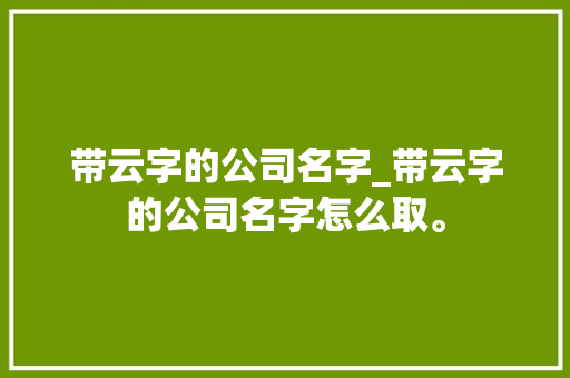 带云字的公司名字_带云字的公司名字怎么取。
