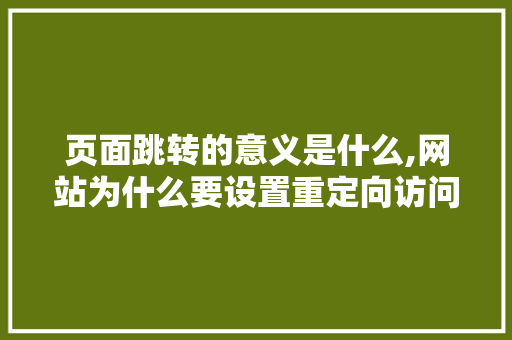 页面跳转的意义是什么,网站为什么要设置重定向访问。 页面跳转的意义是什么,网站为什么要设置重定向访问。 搜狗SEO