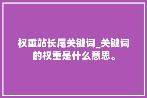 权重站长尾关键词_关键词的权重是什么意思。 权重站长尾关键词_关键词的权重是什么意思。 SEO关键词