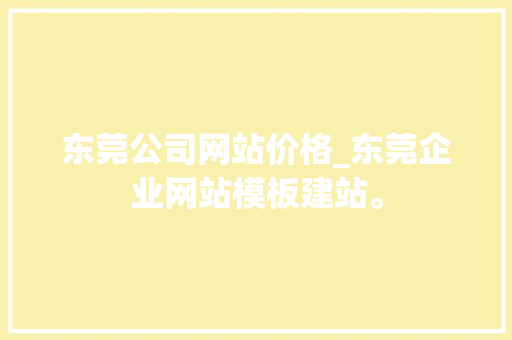东莞公司网站价格_东莞企业网站模板建站。 网站建设公司 东莞公司网站价格_东莞企业网站模板建站。 东莞公司网站价格_东莞企业网站模板建站。 网站建设公司