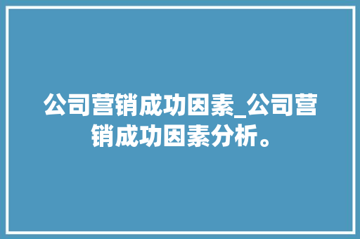 公司营销成功因素_公司营销成功因素分析。
