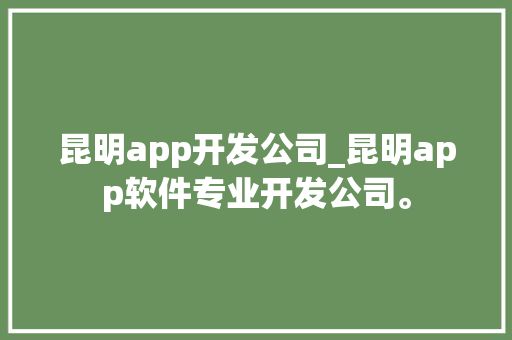 昆明app开发公司_昆明app软件专业开发公司。 昆明app开发公司_昆明app软件专业开发公司。 网站建设公司
