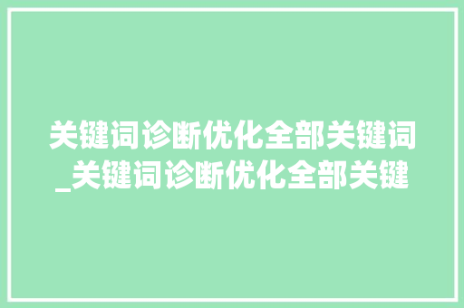 关键词诊断优化全部关键词_关键词诊断优化全部关键词是什么。 SEO关键词 关键词诊断优化全部关键词_关键词诊断优化全部关键词是什么。 关键词诊断优化全部关键词_关键词诊断优化全部关键词是什么。 SEO关键词