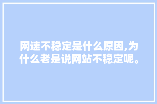 网速不稳定是什么原因,为什么老是说网站不稳定呢。