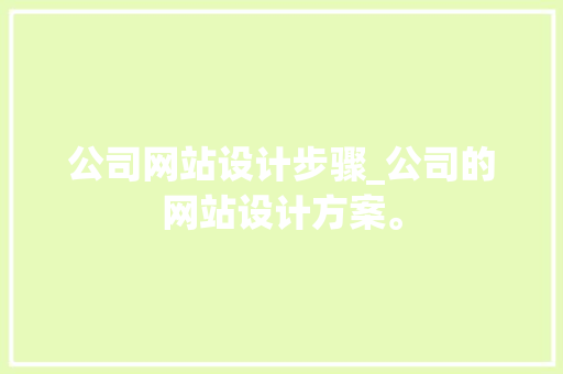 公司网站设计步骤_公司的网站设计方案。