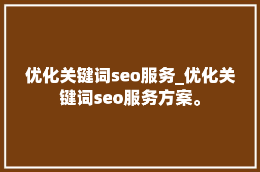 优化关键词seo服务_优化关键词seo服务方案。 优化关键词seo服务_优化关键词seo服务方案。 SEO关键词