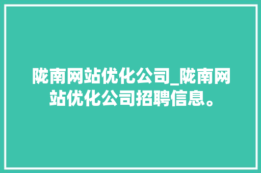 陇南网站优化公司_陇南网站优化公司招聘信息。 陇南网站优化公司_陇南网站优化公司招聘信息。 网站建设公司