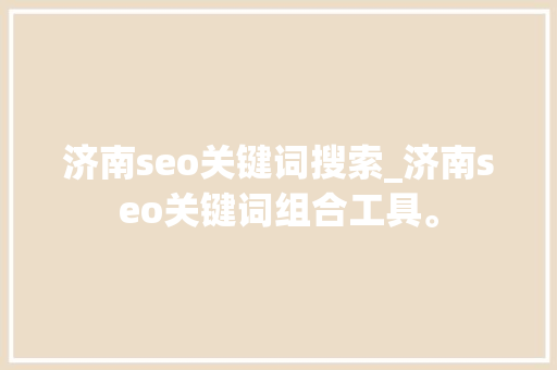 济南seo关键词搜索_济南seo关键词组合工具。 济南seo关键词搜索_济南seo关键词组合工具。 SEO关键词