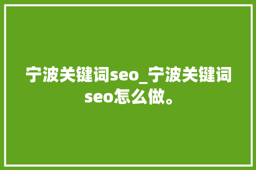 宁波关键词seo_宁波关键词seo怎么做。 宁波关键词seo_宁波关键词seo怎么做。 SEO关键词