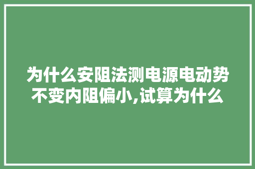 为什么安阻法测电源电动势不变内阻偏小,试算为什么不平衡。 为什么安阻法测电源电动势不变内阻偏小,试算为什么不平衡。 搜狗SEO