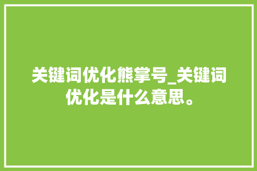 关键词优化熊掌号_关键词优化是什么意思。