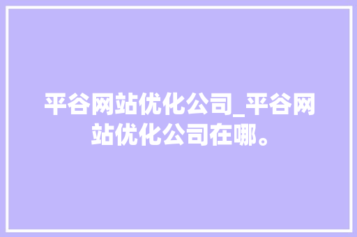 平谷网站优化公司_平谷网站优化公司在哪。 平谷网站优化公司_平谷网站优化公司在哪。 网站建设公司