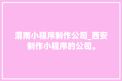 渭南小程序制作公司_西安制作小程序的公司。