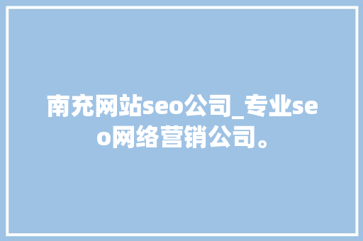 南充网站seo公司_专业seo网络营销公司。 网站建设公司 南充网站seo公司_专业seo网络营销公司。 南充网站seo公司_专业seo网络营销公司。 网站建设公司