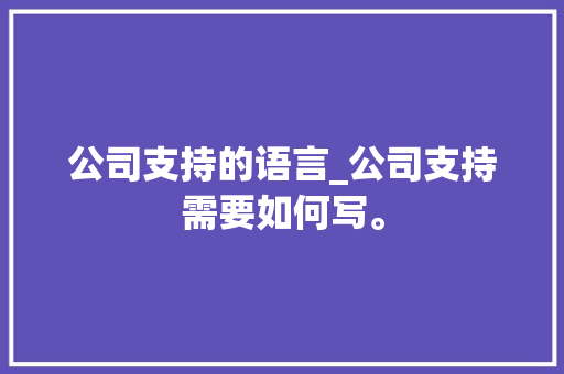 公司支持的语言_公司支持需要如何写。 公司支持的语言_公司支持需要如何写。 网站建设公司