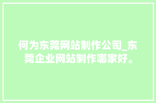 何为东莞网站制作公司_东莞企业网站制作哪家好。 何为东莞网站制作公司_东莞企业网站制作哪家好。 网站建设公司